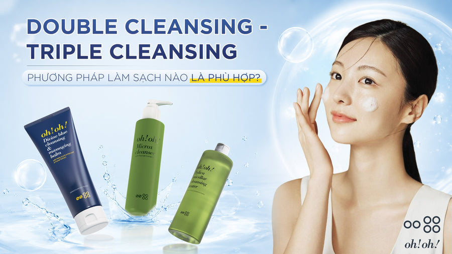 HIỂU ĐÚNG VỀ DOUBLE CLEANSING - TRIPLE CLEANSING?