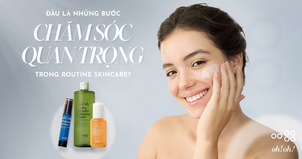 ĐÂU LÀ NHỮNG BƯỚC CHĂM SÓC QUAN TRỌNG TRONG ROUTINE SKINCARE?